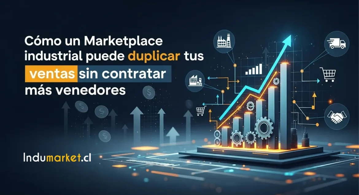 Cómo Un Marketplace Industrial Puede Duplicar Tus Ventas Sin Contratar Más Vendedores