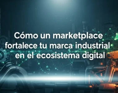 Cómo Un Marketplace Fortalece Tu Marca Industrial En El Ecosistema Digital